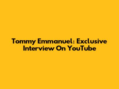 Tommy Emmanuel: Exclusive Interview On YouTube