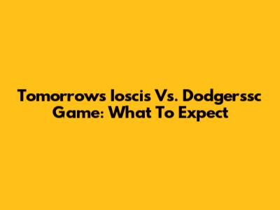 Tomorrow's Ioscis Vs. Dodgerssc Game: What To Expect