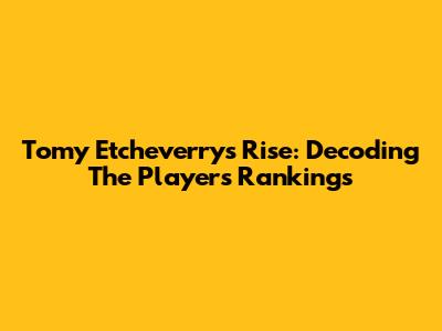 Tomy Etcheverry's Rise: Decoding The Player's Rankings