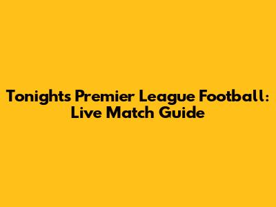 Tonight's Premier League Football: Live Match Guide