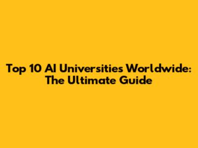 Top 10 AI Universities Worldwide: The Ultimate Guide