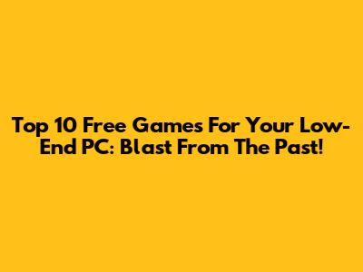 Top 10 Free Games For Your Low-End PC: Blast From The Past!