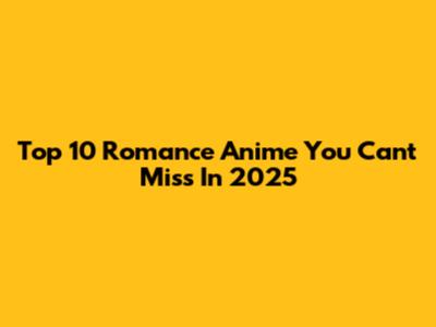 Top 10 Romance Anime You Can't Miss In 2025