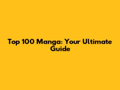 Top 100 Manga: Your Ultimate Guide