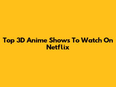 Top 3D Anime Shows To Watch On Netflix