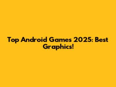 Top Android Games 2025: Best Graphics!