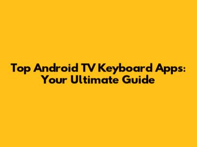 Top Android TV Keyboard Apps: Your Ultimate Guide