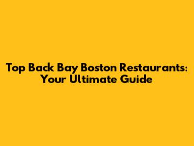 Top Back Bay Boston Restaurants: Your Ultimate Guide