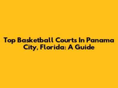 Top Basketball Courts In Panama City, Florida: A Guide