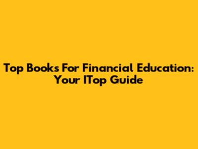 Top Books For Financial Education: Your ITop Guide