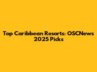 Top Caribbean Resorts: OSCNews 2025 Picks