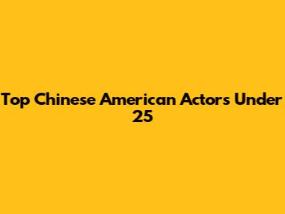 Top Chinese American Actors Under 25