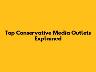 Top Conservative Media Outlets Explained