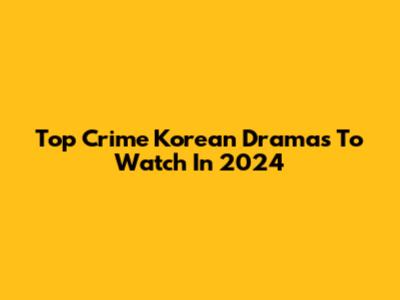 Top Crime Korean Dramas To Watch In 2024