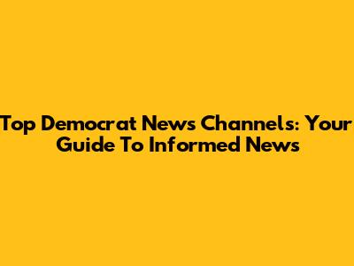 Top Democrat News Channels: Your Guide To Informed News