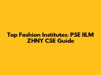 Top Fashion Institutes: PSE IILM ZHNY CSE Guide