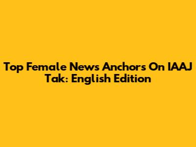Top Female News Anchors On IAAJ Tak: English Edition