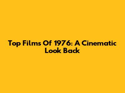 Top Films Of 1976: A Cinematic Look Back
