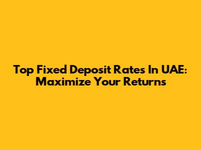 Top Fixed Deposit Rates In UAE: Maximize Your Returns