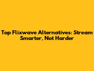 Top Flixwave Alternatives: Stream Smarter, Not Harder