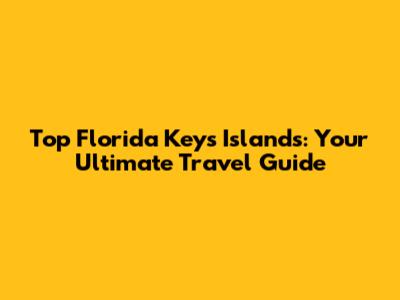 Top Florida Keys Islands: Your Ultimate Travel Guide