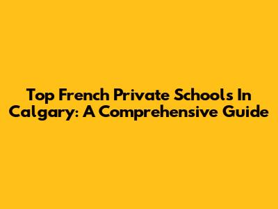 Top French Private Schools In Calgary: A Comprehensive Guide