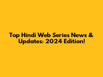 Top Hindi Web Series News & Updates: 2024 Edition!