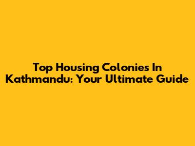 Top Housing Colonies In Kathmandu: Your Ultimate Guide
