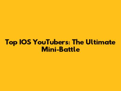 Top IOS YouTubers: The Ultimate Mini-Battle