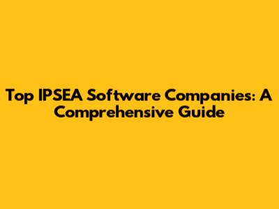 Top IPSEA Software Companies: A Comprehensive Guide