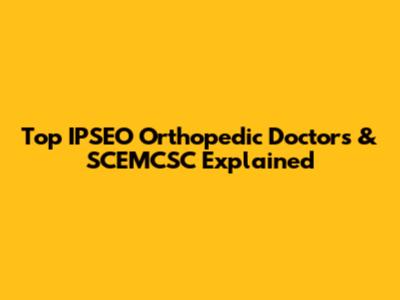 Top IPSEO Orthopedic Doctors & SCEMCSC Explained
