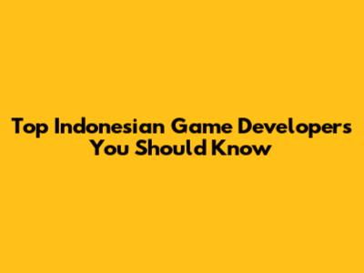 Top Indonesian Game Developers You Should Know