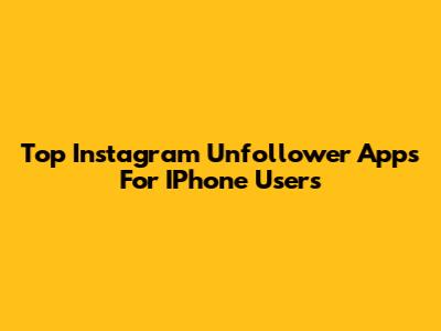 Top Instagram Unfollower Apps For IPhone Users