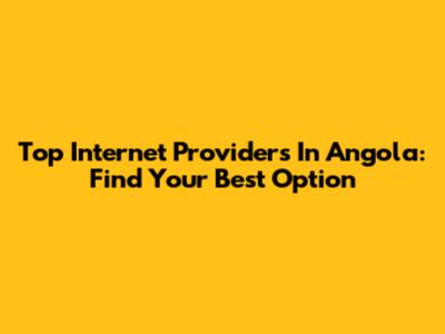 Top Internet Providers In Angola: Find Your Best Option