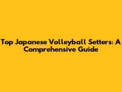 Top Japanese Volleyball Setters: A Comprehensive Guide