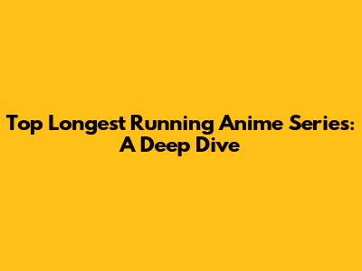Top Longest Running Anime Series: A Deep Dive