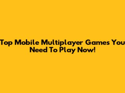 Top Mobile Multiplayer Games You Need To Play Now!