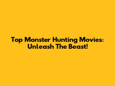 Top Monster Hunting Movies: Unleash The Beast!