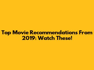 Top Movie Recommendations From 2019: Watch These!