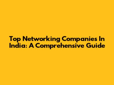 Top Networking Companies In India: A Comprehensive Guide