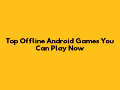 Top Offline Android Games You Can Play Now