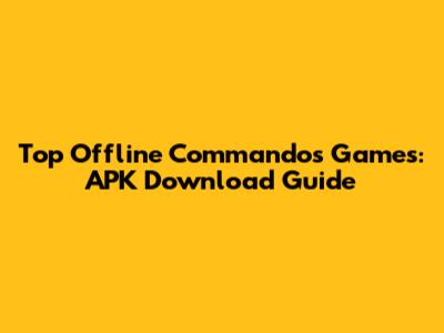 Top Offline Commandos Games: APK Download Guide