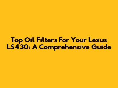 Top Oil Filters For Your Lexus LS430: A Comprehensive Guide