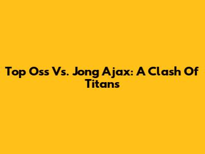 Top Oss Vs. Jong Ajax: A Clash Of Titans