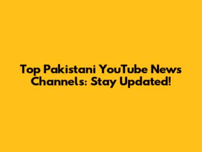 Top Pakistani YouTube News Channels: Stay Updated!