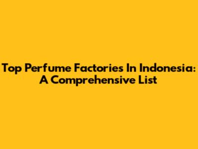 Top Perfume Factories In Indonesia: A Comprehensive List