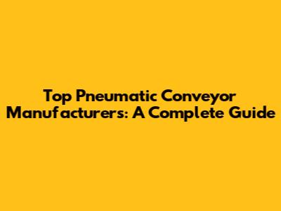 Top Pneumatic Conveyor Manufacturers: A Complete Guide