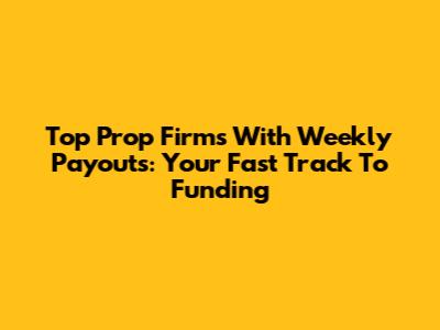 Top Prop Firms With Weekly Payouts: Your Fast Track To Funding
