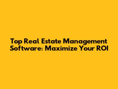Top Real Estate Management Software: Maximize Your ROI