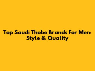 Top Saudi Thobe Brands For Men: Style & Quality